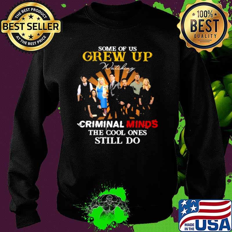 Some Of Us Grew Up Criminal Minds The Cool Ones Still Do Shirt Sweater Some Of Us Grew Up Criminal Minds The Cool Ones Still Do Shirt Sweater