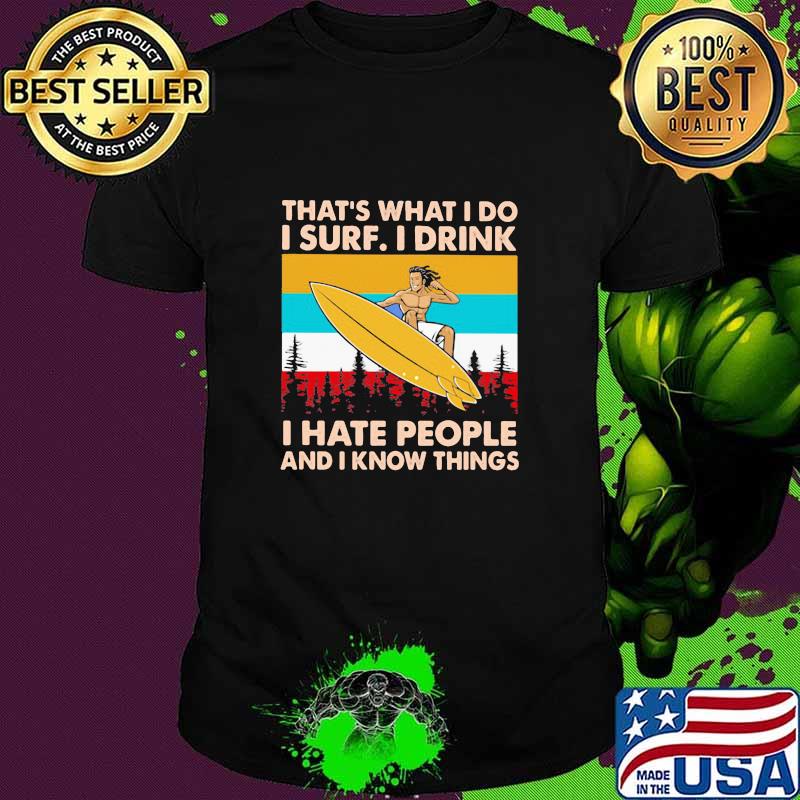 That's What I Do I Surf I Drink I Hate People And I Know Things Vintage Shirt Unisex That's What I Do I Surf I Drink I Hate People And I Know Things Vintage Shirt Unisex