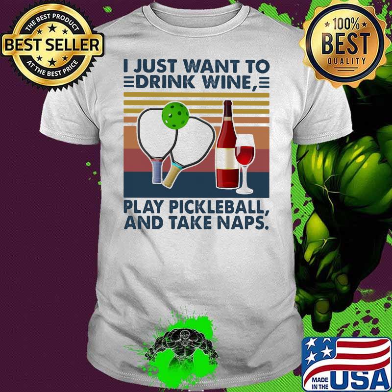 I Just Want To Drink Wine Play Pickleball And Take Naps Vintage Shirt