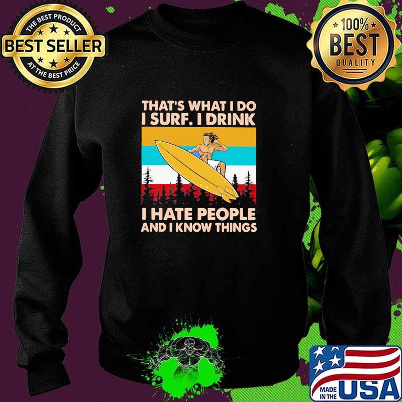 That's What I Do I Surf I Drink I Hate People And I Know Things Vintage Shirt Sweater That's What I Do I Surf I Drink I Hate People And I Know Things Vintage Shirt Sweater