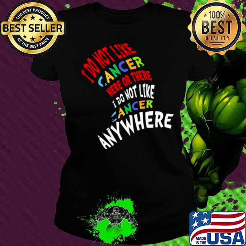 I Do Not Like Cancer Here Or There I Not Like Anywhere Ladies tee I Do Not Like Cancer Here Or There I Not Like Anywhere Ladies tee
