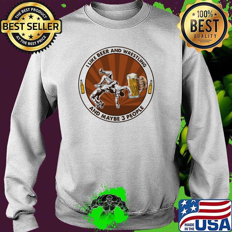 I Like Beer And Wrestling And Maybe Three People Shirt Sweater I Like Beer And Wrestling And Maybe Three People Shirt Sweater