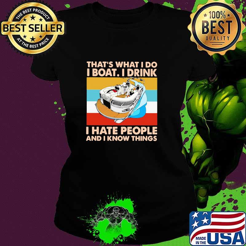 THat's What I Do I Boat I Drink I Hate People And I Know Things Vintage Shirt Ladies tee THat's What I Do I Boat I Drink I Hate People And I Know Things Vintage Shirt Ladies tee