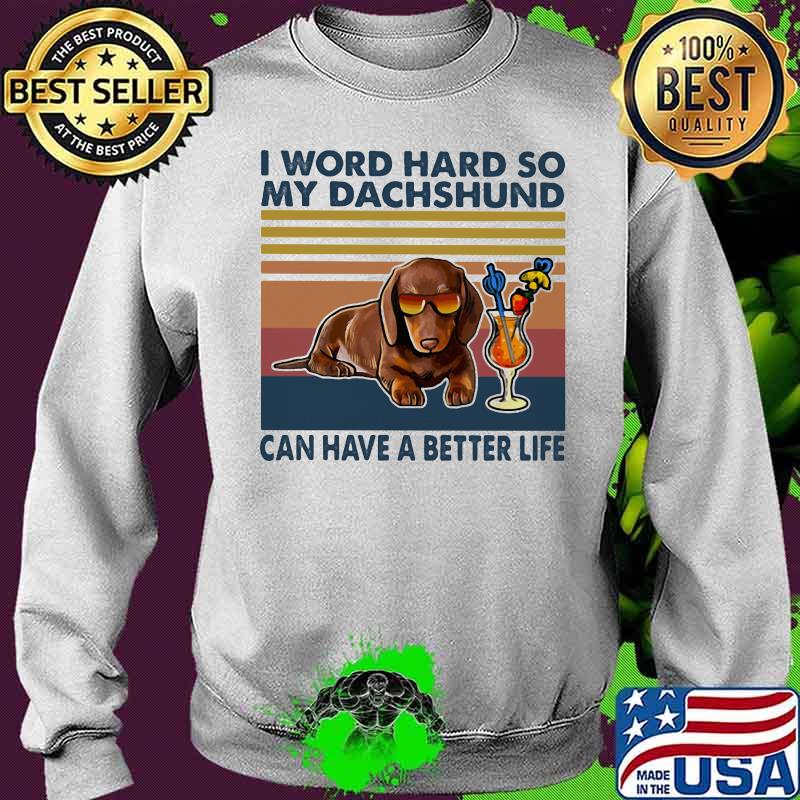 I Word Hard So My Dachshund Can Have A Better Life Vintage Shirt Sweater I Word Hard So My Dachshund Can Have A Better Life Vintage Shirt Sweater