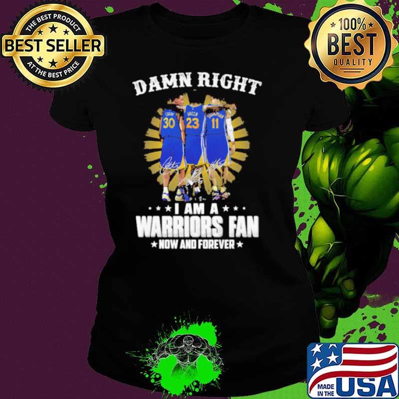 Damn Right I Am A Warriors Fan Now And Forever Signature Shirt Ladies tee Damn Right I Am A Warriors Fan Now And Forever Signature Shirt Ladies tee