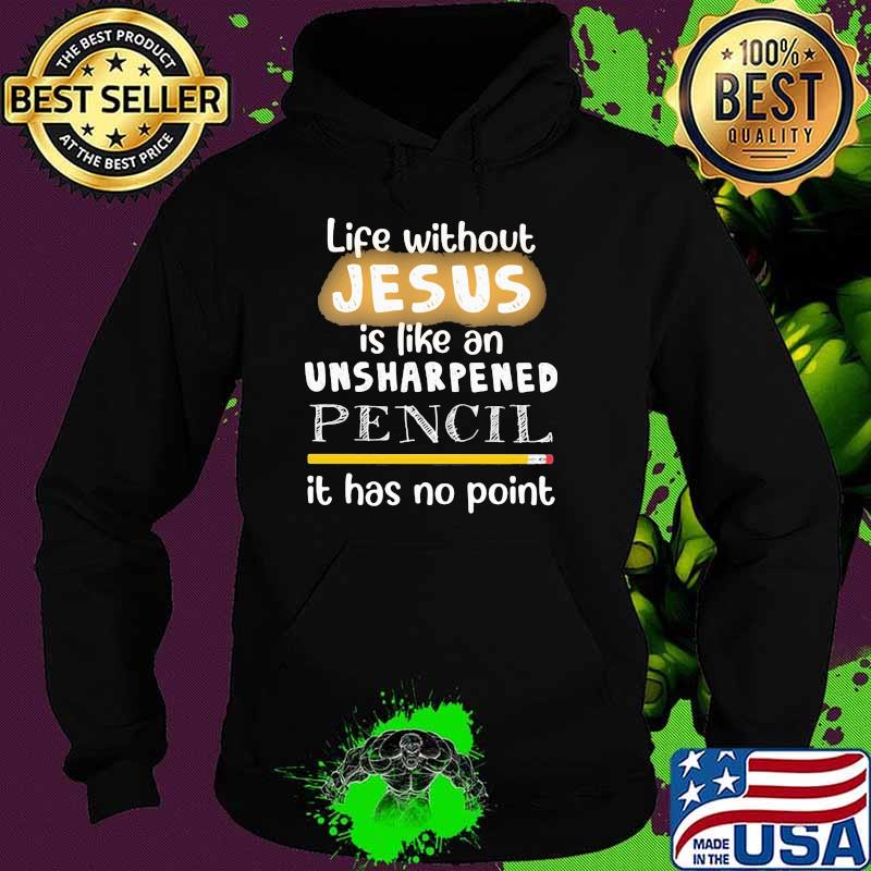 Life Without Jesus Unsharpened Pencil It Has No Point Shirt