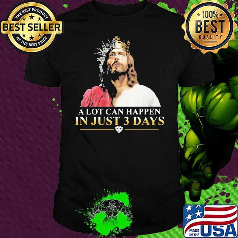 A Lot Can Happen In Just Three Days Jesus Shirt