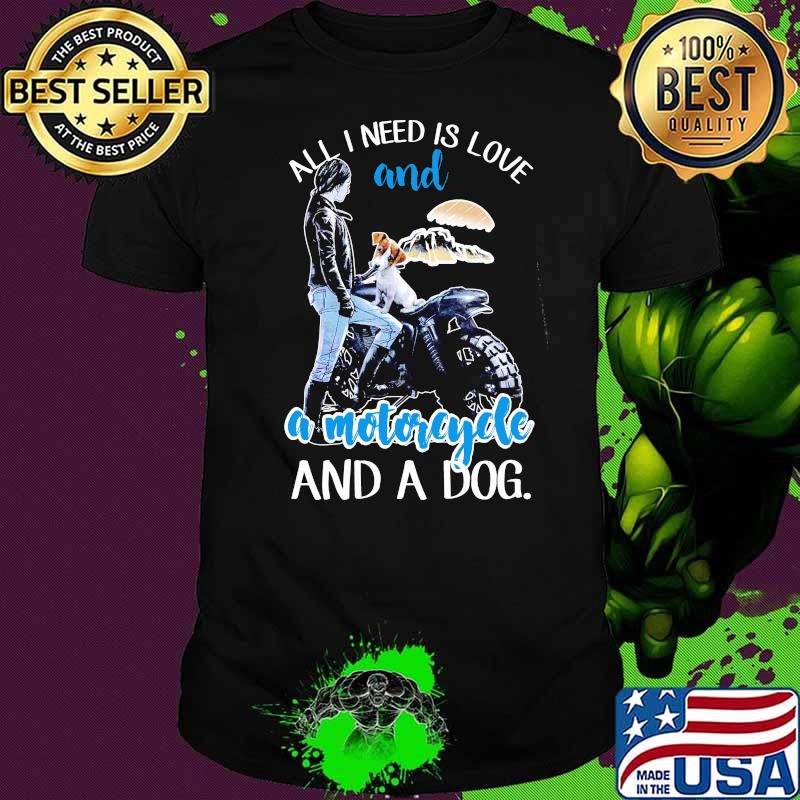 All I Need Is Love And A Motorcycle And A Dog Shirt