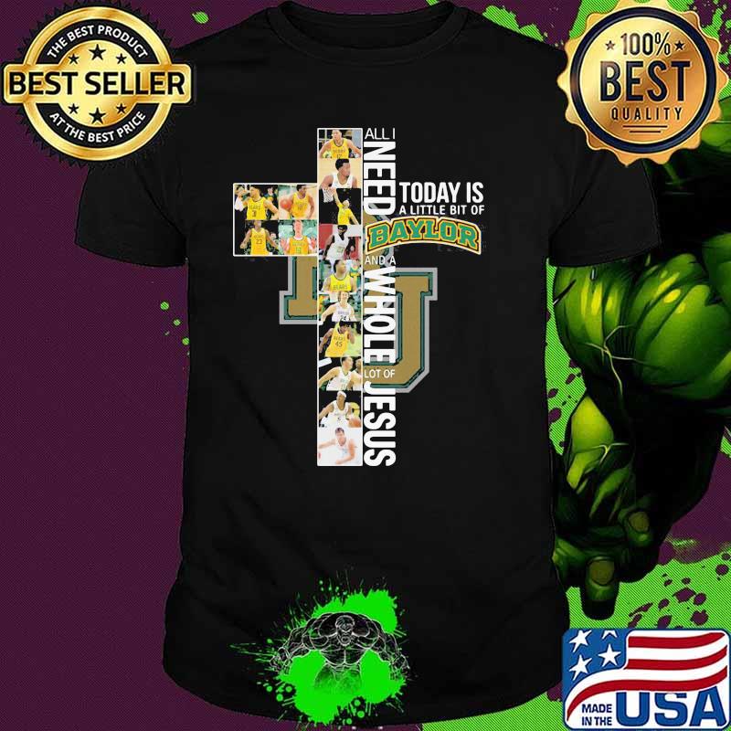 All I Need Today Is A Little Bit Of Baylor Whole Lot Of Jesus Shirt