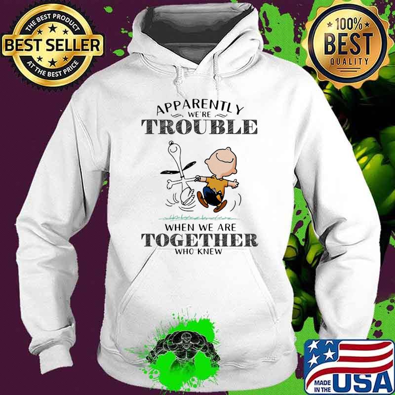 Apparently We’re Trouble When We Are Together Who Knew Snoopy Shirt Hoodie Apparently We’re Trouble When We Are Together Who Knew Snoopy Shirt Hoodie