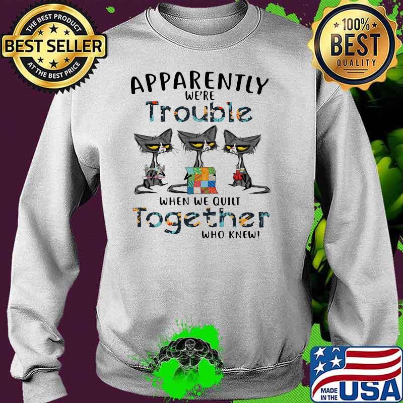 Apparently We’re Trouble When We Quilt Together Who Knew Black Cat Shirt Sweater Apparently We’re Trouble When We Quilt Together Who Knew Black Cat Shirt Sweater