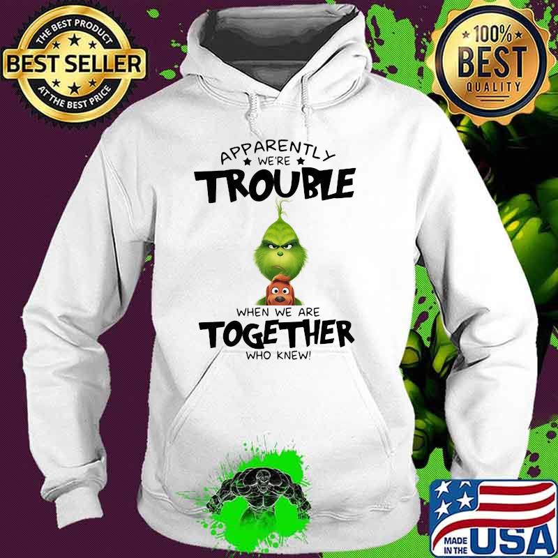 Appatently We’re Trouble When We Are Together Who Knew Grinch Shirt Hoodie Appatently We’re Trouble When We Are Together Who Knew Grinch Shirt Hoodie