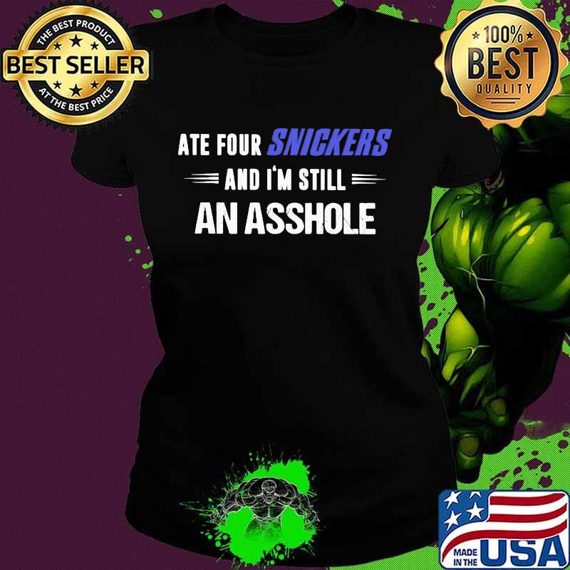 Ate Snickers And I'm Still An Asshole Shirt Ladies tee Ate Snickers And I'm Still An Asshole Shirt Ladies tee