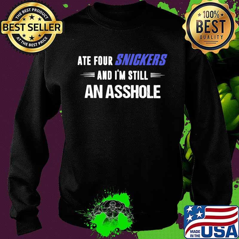 Ate Snickers And I'm Still An Asshole Shirt Sweater Ate Snickers And I'm Still An Asshole Shirt Sweater