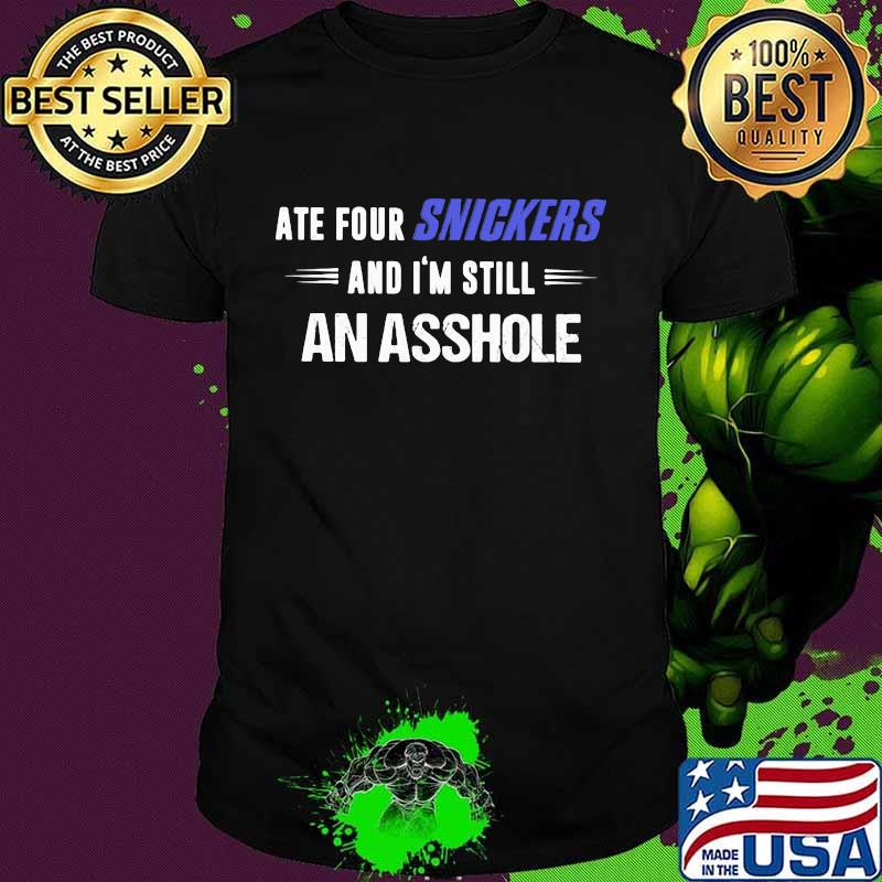 Ate Snickers And I'm Still An Asshole Shirt Ate Snickers And I'm Still An Asshole Shirt