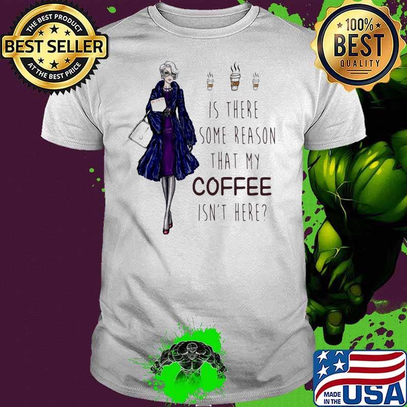 Ladies Is There Some Reason That My Coffee Isn’t Here Shirt