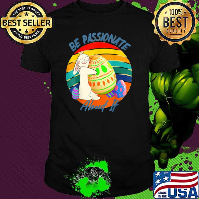 Be Passionate About It Easter rabbit hugging Easter egg Shirt