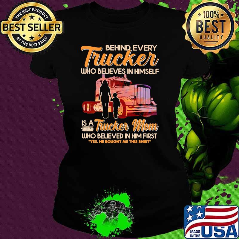Behind Every Trucker Who Believes In Himself Is A Trucker Mom Who Believed In Him First Shirt Ladies tee Behind Every Trucker Who Believes In Himself Is A Trucker Mom Who Believed In Him First Shirt Ladies tee