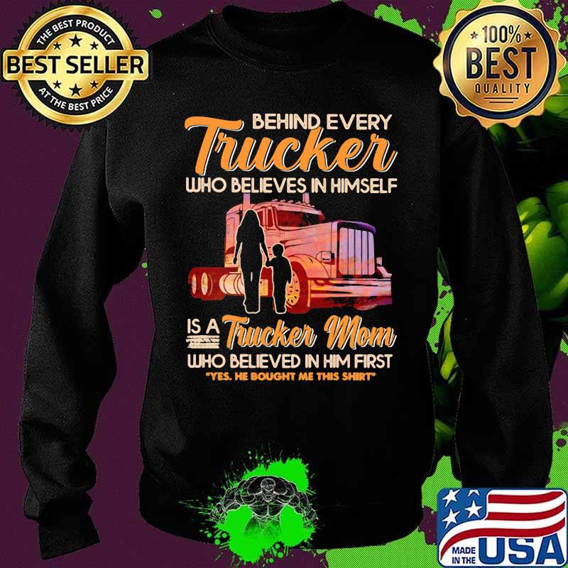 Behind Every Trucker Who Believes In Himself Is A Trucker Mom Who Believed In Him First Shirt Sweater Behind Every Trucker Who Believes In Himself Is A Trucker Mom Who Believed In Him First Shirt Sweater
