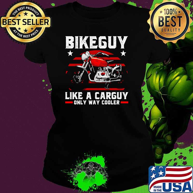 Bikeguy like a carguy only way cooler motorcycle Ladies tee Bikeguy like a carguy only way cooler motorcycle Ladies tee
