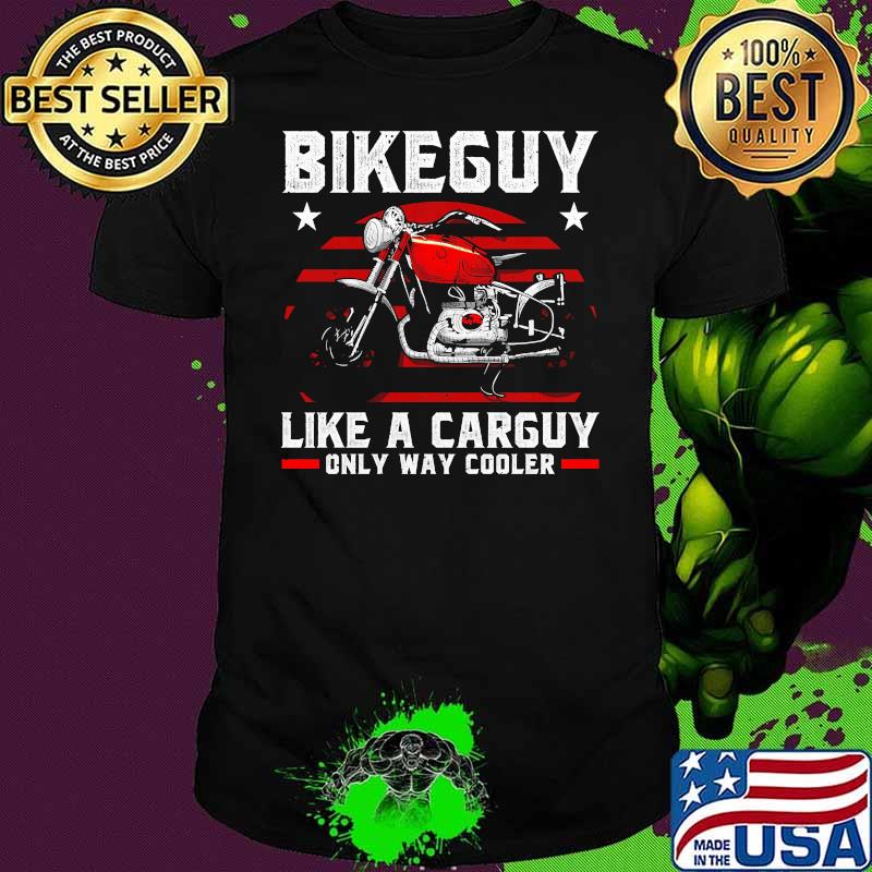 Bikeguy like a carguy only way cooler motorcycle shirt Bikeguy like a carguy only way cooler motorcycle shirt