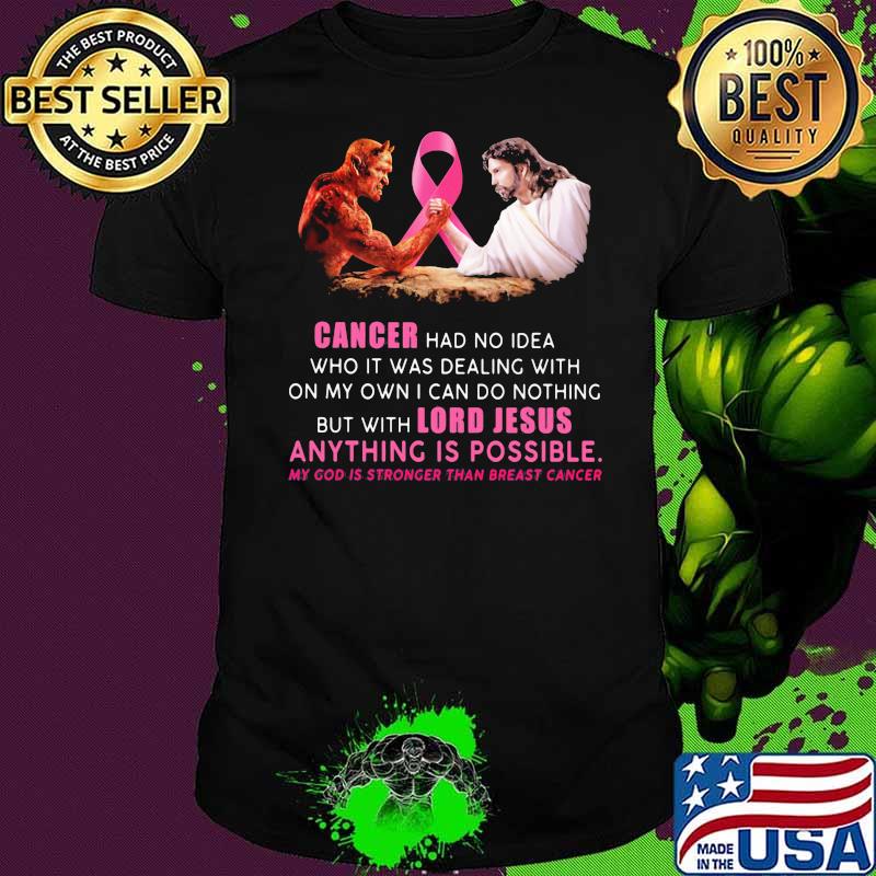Cancer had no idea who I was dealing with on my own I can do nothing but with lord jesus anything is shirt