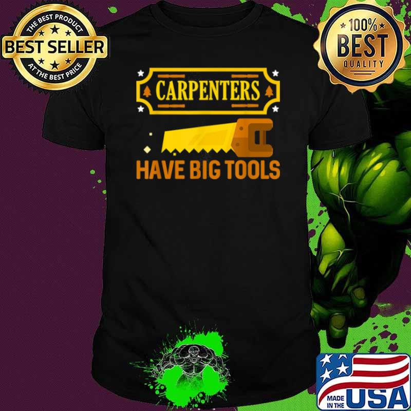 Carpenters have big tools hilarious shirt