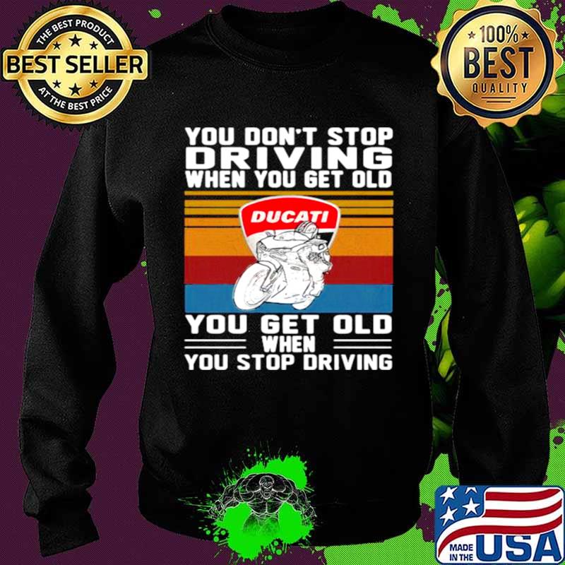You Don’t Stop Driving When You Get Old You Get Old When You Stop Driving Ducati Motor Vintage Sweater You Don’t Stop Driving When You Get Old You Get Old When You Stop Driving Ducati Motor Vintage Sweater