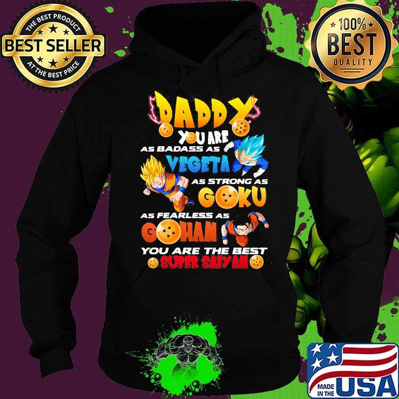Daddy You Are As Badass As Vegeta As Strong As Goku As Fearless As Gohan You Are The Best Super Saiyan Dragon Ball Happy Father Day Shirt Hoodie Daddy You Are As Badass As Vegeta As Strong As Goku As Fearless As Gohan You Are The Best Super Saiyan Dragon Ball Happy Father Day Shirt Hoodie