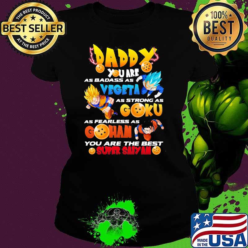 Daddy You Are As Badass As Vegeta As Strong As Goku As Fearless As Gohan You Are The Best Super Saiyan Dragon Ball Happy Father Day Shirt Ladies tee Daddy You Are As Badass As Vegeta As Strong As Goku As Fearless As Gohan You Are The Best Super Saiyan Dragon Ball Happy Father Day Shirt Ladies tee