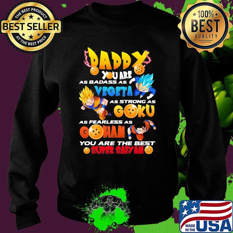 Daddy You Are As Badass As Vegeta As Strong As Goku As Fearless As Gohan You Are The Best Super Saiyan Dragon Ball Happy Father Day Shirt Sweater Daddy You Are As Badass As Vegeta As Strong As Goku As Fearless As Gohan You Are The Best Super Saiyan Dragon Ball Happy Father Day Shirt Sweater