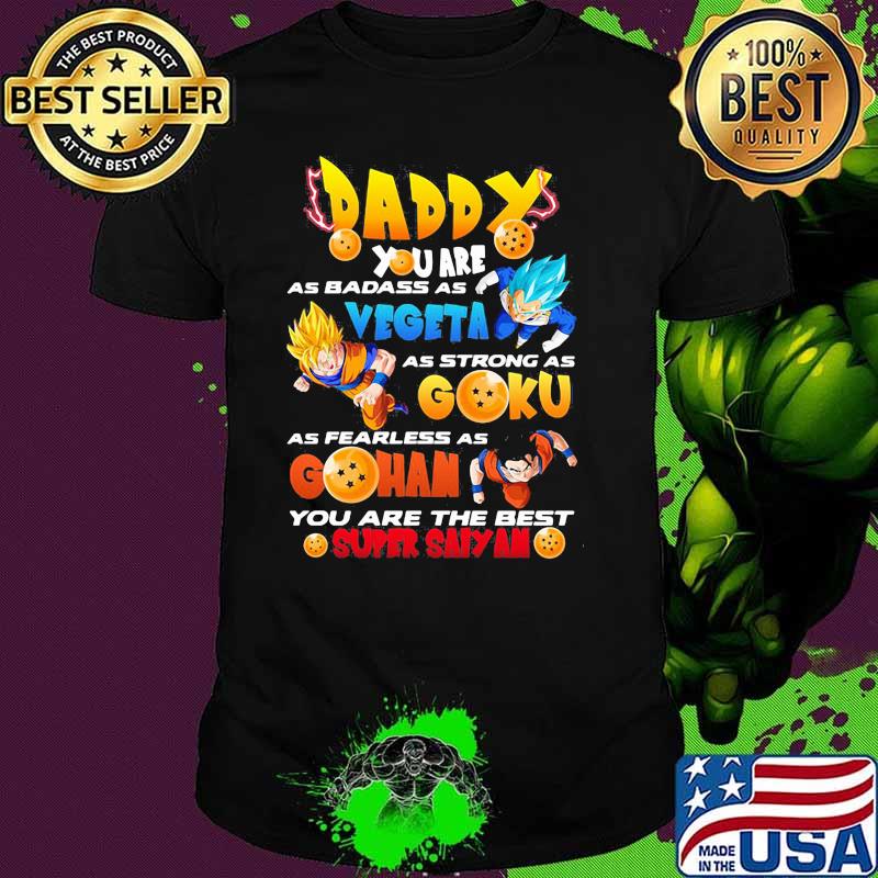 Daddy You Are As Badass As Vegeta As Strong As Goku As Fearless As Gohan You Are The Best Super Saiyan Dragon Ball Happy Father Day Shirt