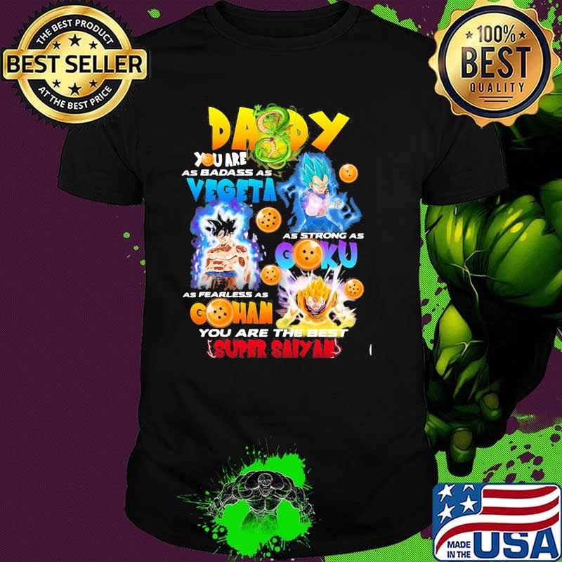 Daddy You Are As Badass As Vegeta As Strong As Goku As Fearless As Gohan You Are The Best Super Saiyan Dragon Ball Shirt