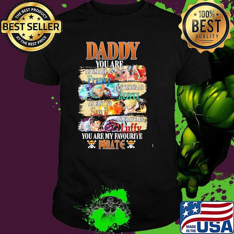 Daddy You Are As Smart As Franky As Strong As Zoro As Fast As Sanji As Brave As Luffy You Are My Favorite Pirate Happy Father Day Shirt