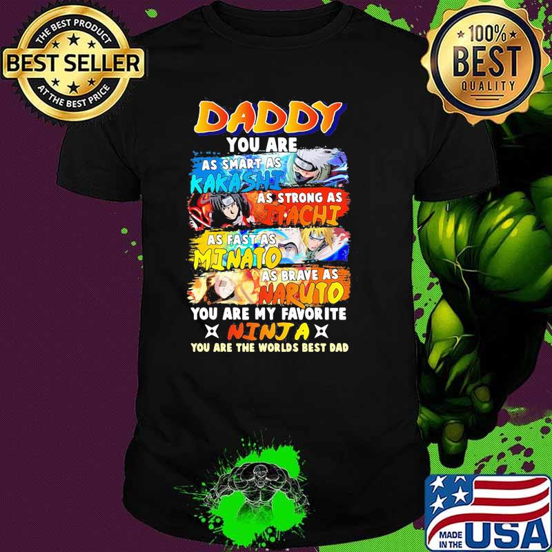 Daddy You Are As Smart As Kakashi As Strong As Itachi As Fast As Minato As Brave As Naruto You Are My Favorite Minja You Are The Worlds Best Dad Shirt