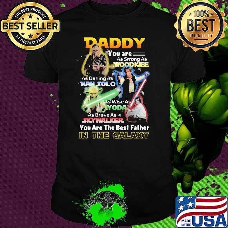 Daddy You Are As Strong As Wood Kee As Daring As Han Solo As Wise As Yoda You Are The Best Father In The Galaxy Shirt