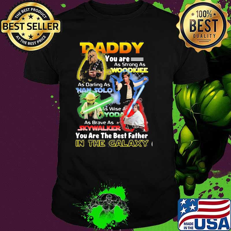 Daddy You Are As Strong As Woodkiee As Darling As Han Solo As Wise As Yoda As Brave As Skywalker You Are The Best Father In The Galaxy Shirt