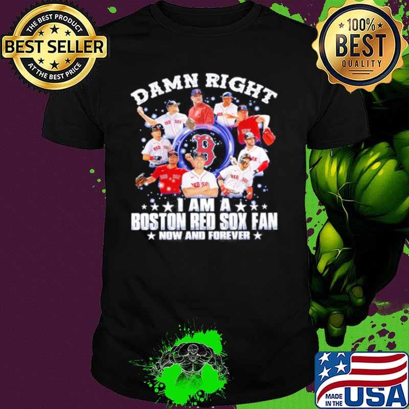 Damn right I am a Boston Red Sox fan now and forever 2021 shirt