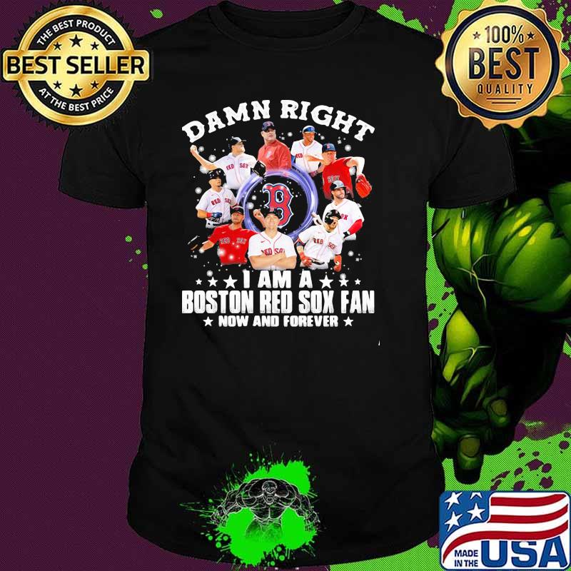Damn Right I Am A Boston Red Sox Fan Now And Forever Stars Shirt