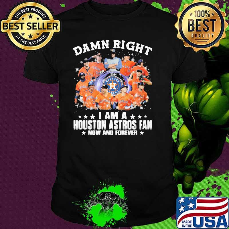 Damn Right I Am A Houston Astros Fan Now And Forever Baseball Shirt