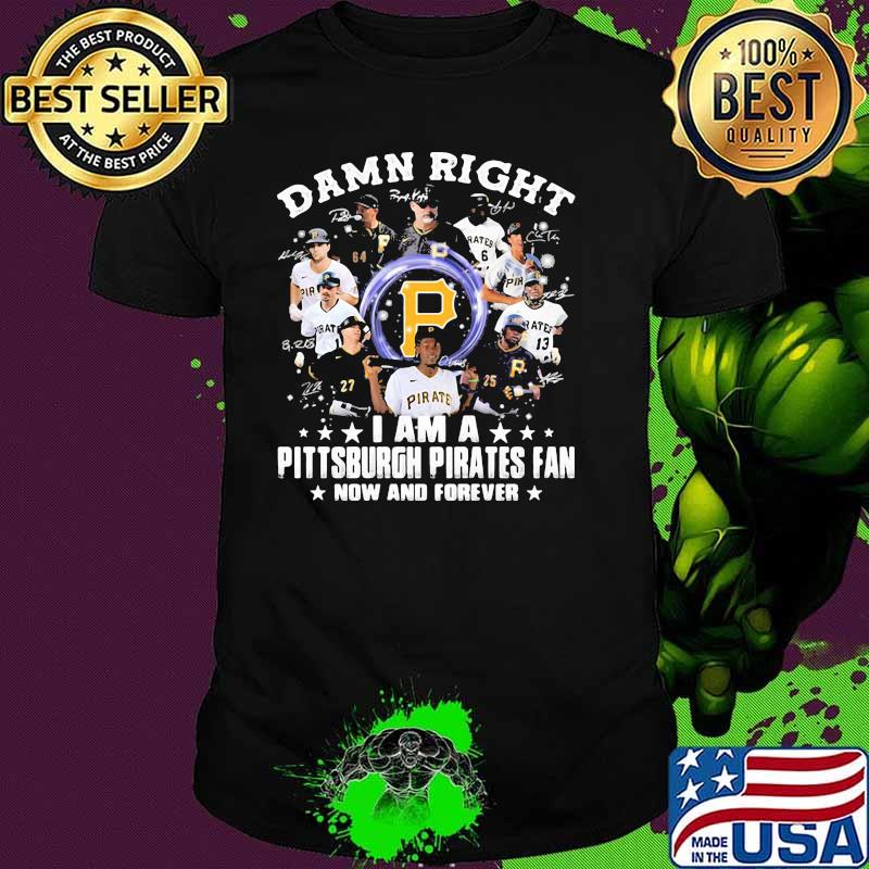 Damn Right I Am A Pittsburgh Pirates Fan Now And Forever Signature Shirt