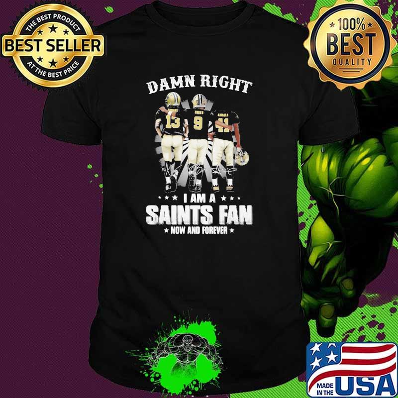 Damn Right I Am A Saints Fan Now And Forever Stars Shirt