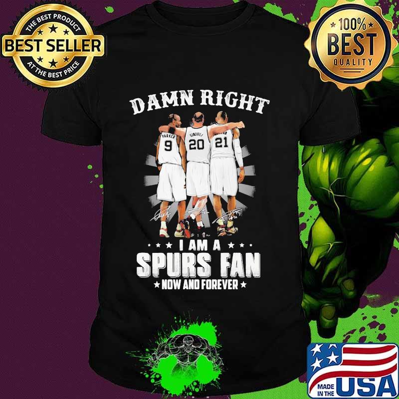 Damn Right I Am A Spurs Fan Now And Forever Signature Shirt