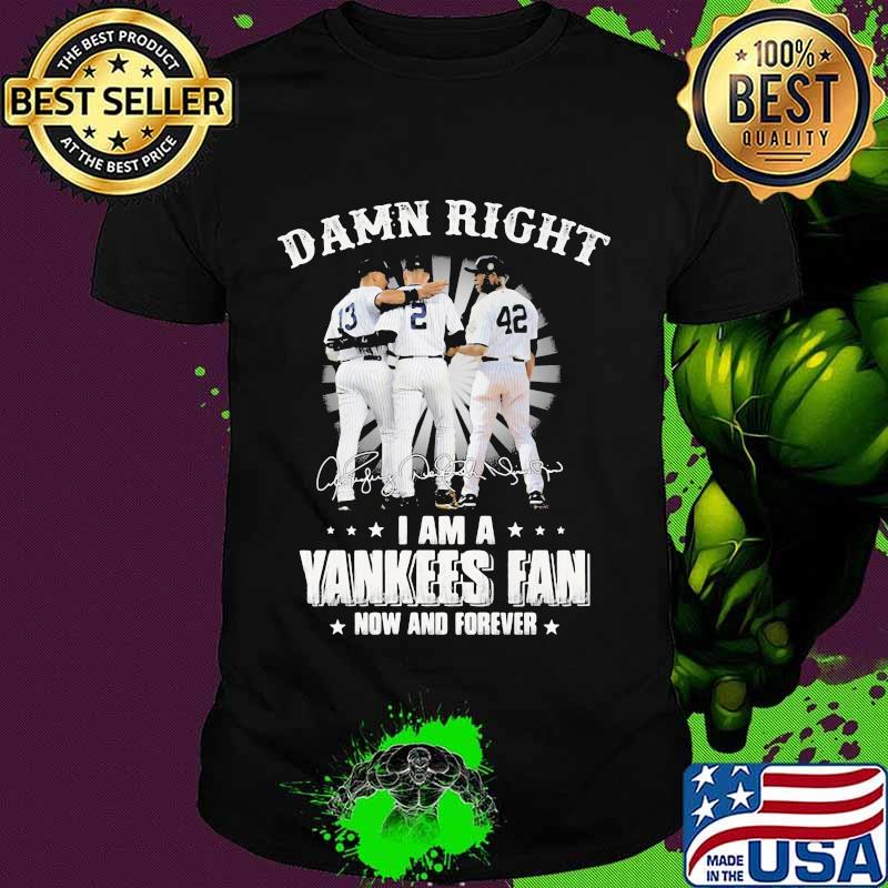 Damn Right I Am A Yankees Fan Now And Forever Signature Shirt