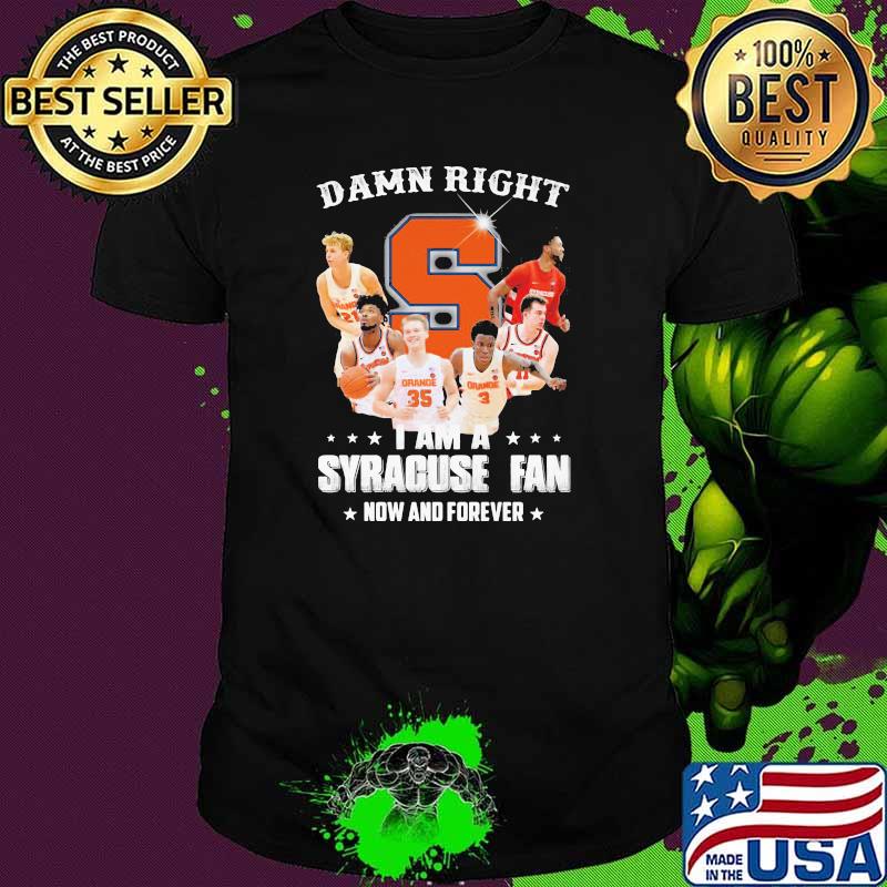 Damn Right I Am Syracuse Fan Now And Forever Shirt