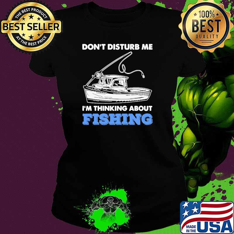 Don't Disturb Me Im Thinking About Fishing Shirt Ladies tee Don't Disturb Me Im Thinking About Fishing Shirt Ladies tee