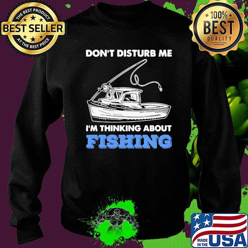 Don't Disturb Me Im Thinking About Fishing Shirt Sweater Don't Disturb Me Im Thinking About Fishing Shirt Sweater