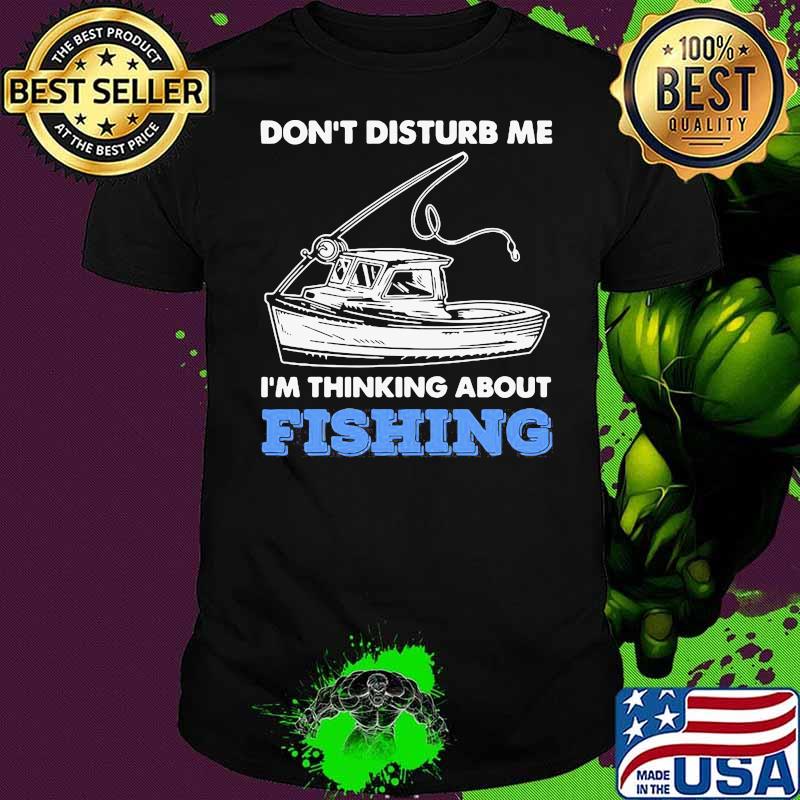 Don't Disturb Me Im Thinking About Fishing Shirt Don't Disturb Me Im Thinking About Fishing Shirt