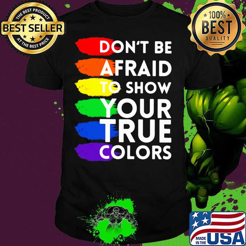 Don’t Be Afraid To Show Your True Colors Lgbt Shirt