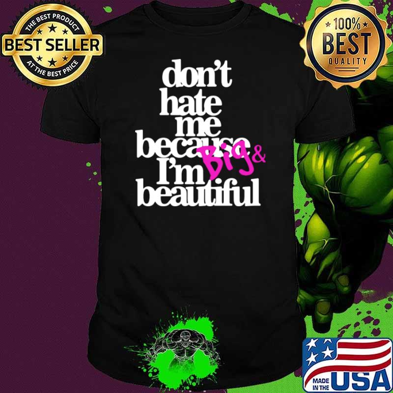 Dont hate because Im big and beautiful shirt
